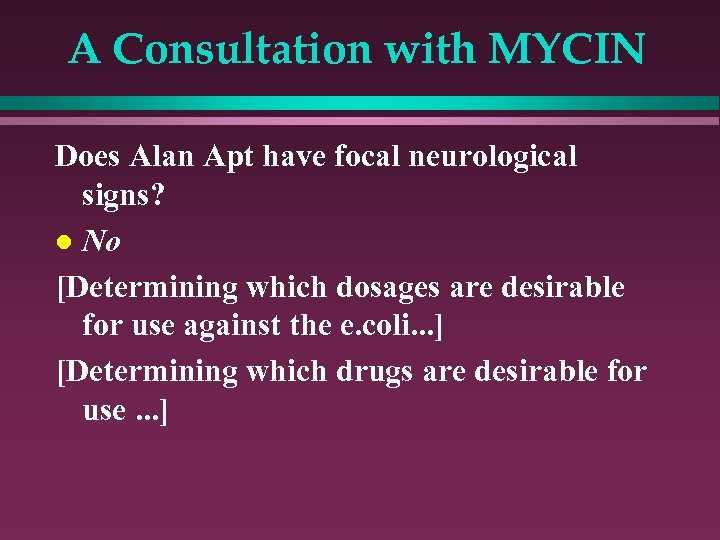 A Consultation with MYCIN Does Alan Apt have focal neurological signs? l No [Determining