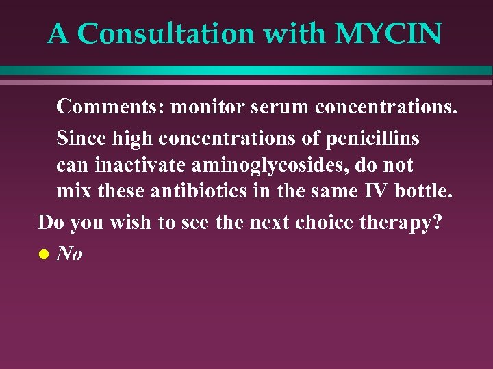 A Consultation with MYCIN Comments: monitor serum concentrations. Since high concentrations of penicillins can