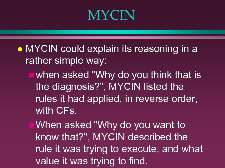MYCIN l MYCIN could explain its reasoning in a rather simple way: n when