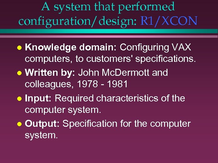 A system that performed configuration/design: R 1/XCON Knowledge domain: Configuring VAX computers, to customers'