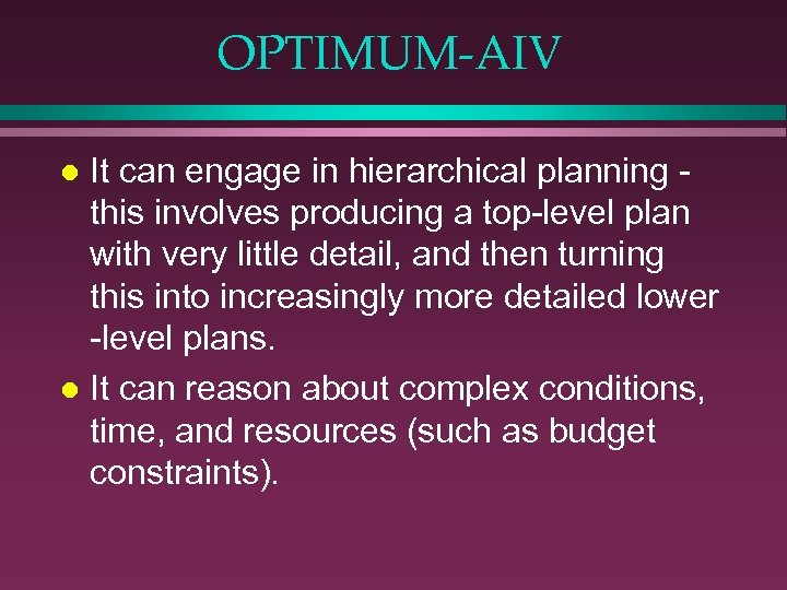 OPTIMUM-AIV It can engage in hierarchical planning this involves producing a top-level plan with
