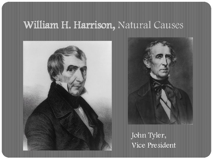 William H. Harrison, Natural Causes John Tyler, Vice President 