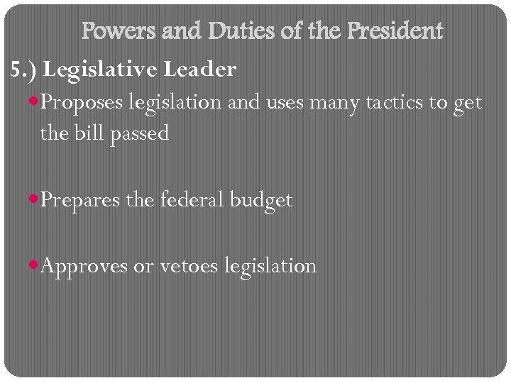 Powers and Duties of the President 5. ) Legislative Leader Proposes legislation and uses