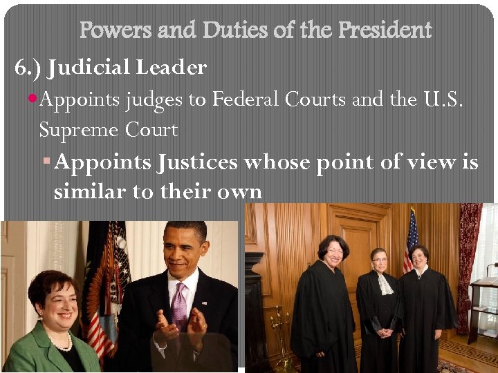 Powers and Duties of the President 6. ) Judicial Leader Appoints judges to Federal