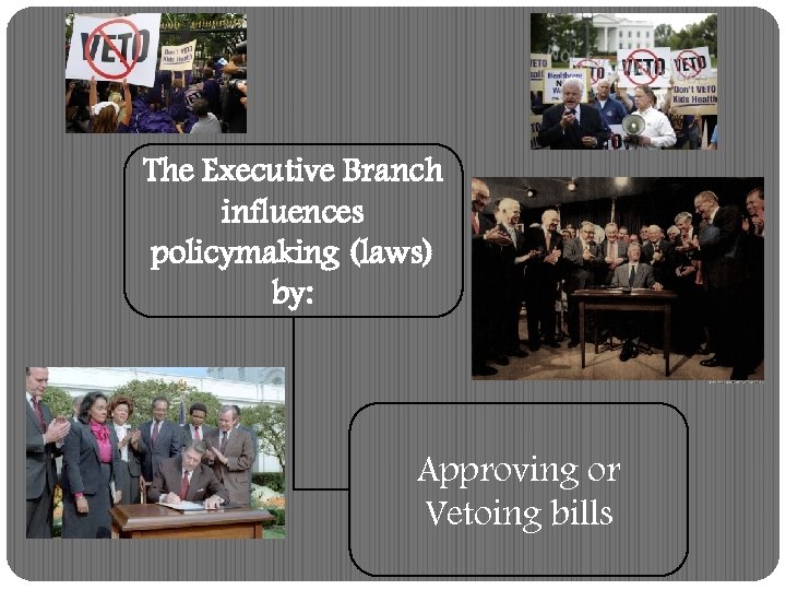 The Executive Branch influences policymaking (laws) by: Approving or Vetoing bills 