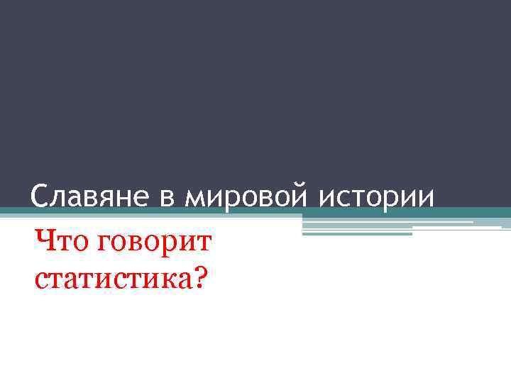 Славяне в мировой истории Что говорит статистика? 