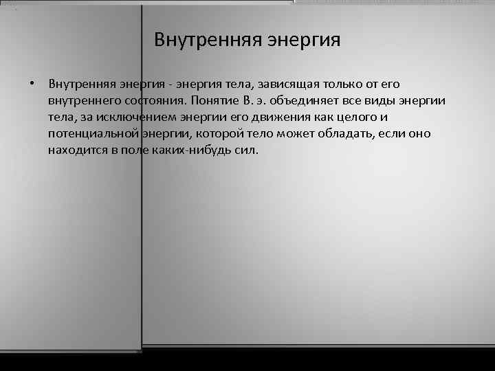 Внутренняя энергия • Внутренняя энергия - энергия тела, зависящая только от его внутреннего состояния.