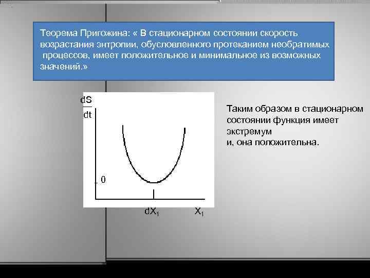 Теорема Пригожина: « В стационарном состоянии скорость возрастания энтропии, обусловленного протеканием необратимых процессов, имеет