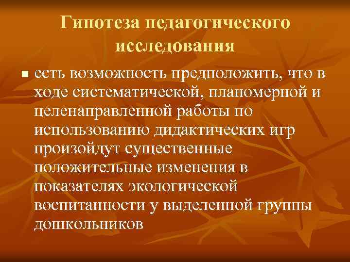 Гипотеза педагогического исследования n есть возможность предположить, что в ходе систематической, планомерной и целенаправленной