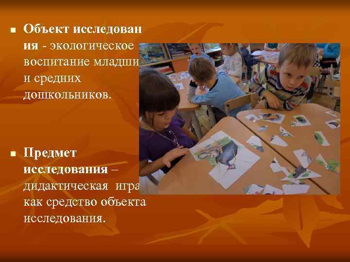 n n Объект исследован ия - экологическое воспитание младших и средних дошкольников. Предмет исследования