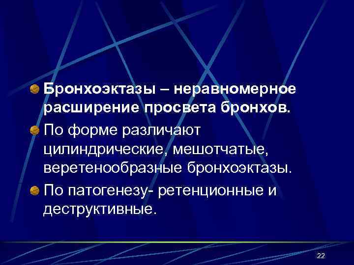 Бронхоэктазы – неравномерное расширение просвета бронхов. По форме различают цилиндрические, мешотчатые, веретенообразные бронхоэктазы. По