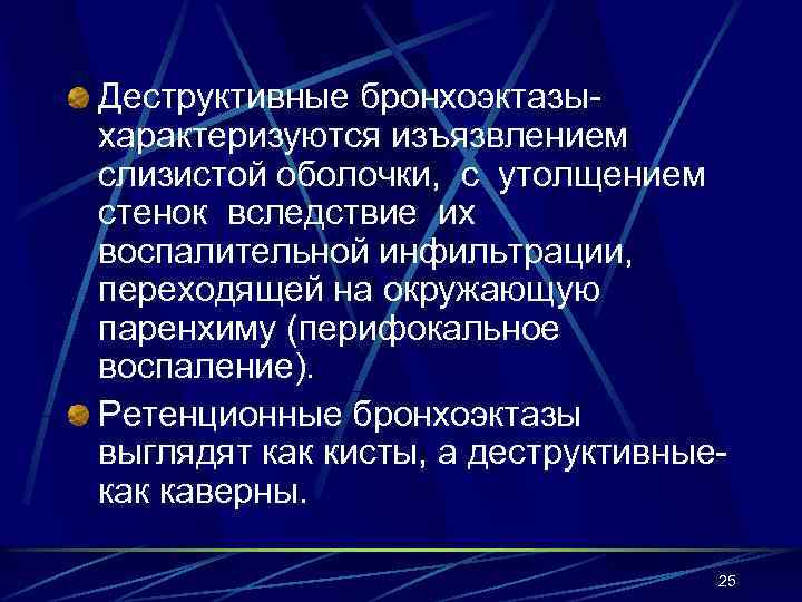 Деструктивные бронхоэктазыхарактеризуются изъязвлением слизистой оболочки, с утолщением стенок вследствие их воспалительной инфильтрации, переходящей на