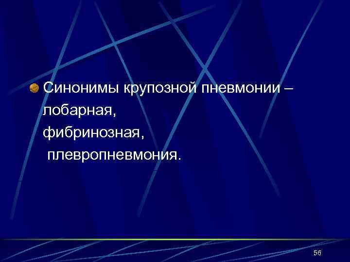 Синонимы крупозной пневмонии – лобарная, фибринозная, плевропневмония. 56 