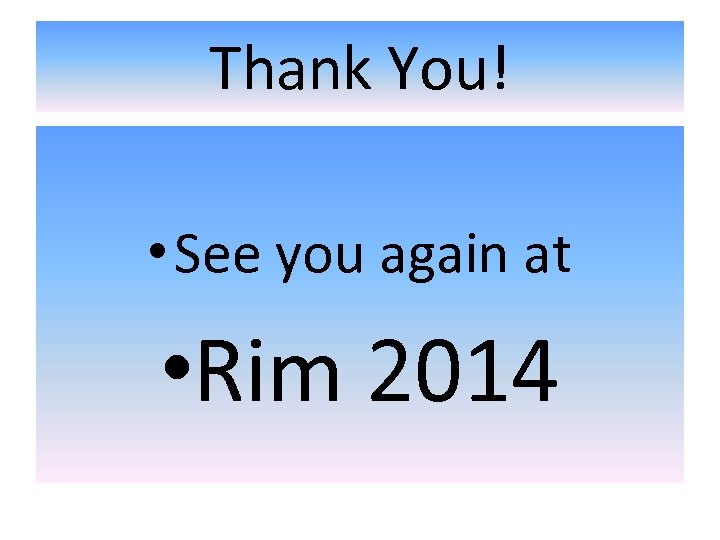 Thank You! • See you again at • Rim 2014 