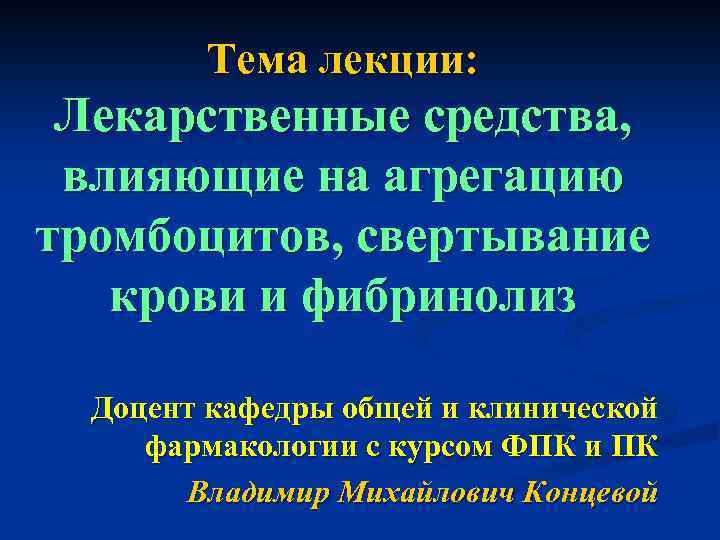 Тема лекции: Лекарственные средства, влияющие на агрегацию тромбоцитов, свертывание крови и фибринолиз Доцент кафедры