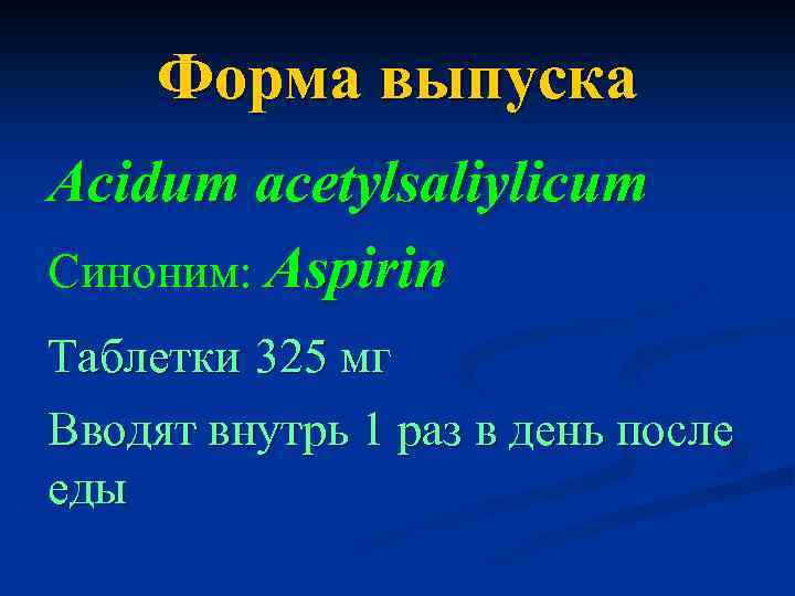 Форма выпуска Acidum acetylsaliylicum Синоним: Aspirin Таблетки 325 мг Вводят внутрь 1 раз в