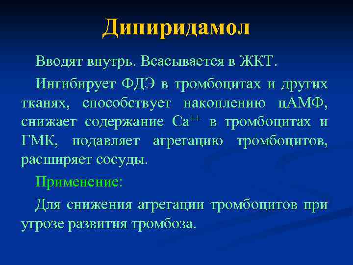 Дипиридамол Вводят внутрь. Всасывается в ЖКТ. Ингибирует ФДЭ в тромбоцитах и других тканях, способствует