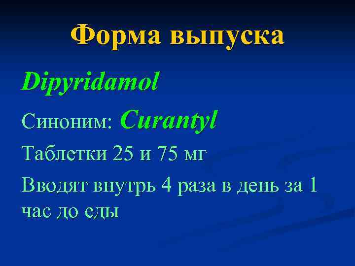 Форма выпуска Dipyridamol Синоним: Curantyl Таблетки 25 и 75 мг Вводят внутрь 4 раза