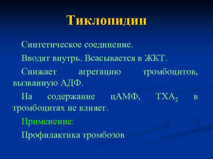 Тиклопидин Синтетическое соединение. Вводят внутрь. Всасывается в ЖКТ. Снижает агрегацию тромбоцитов, вызванную АДФ. На