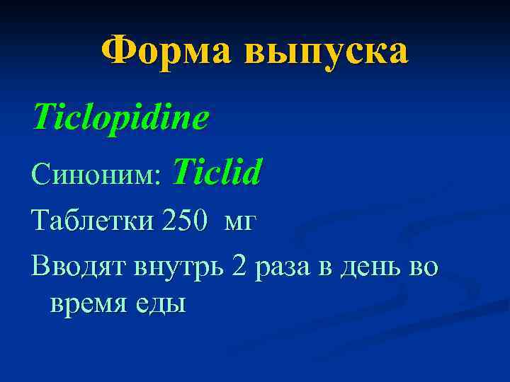 Форма выпуска Ticlopidine Синоним: Ticlid Таблетки 250 мг Вводят внутрь 2 раза в день