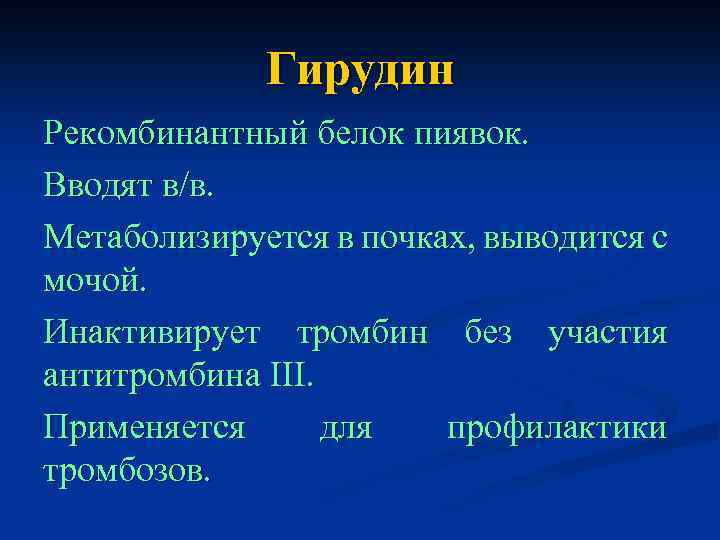 Гирудин Рекомбинантный белок пиявок. Вводят в/в. Метаболизируется в почках, выводится с мочой. Инактивирует тромбин