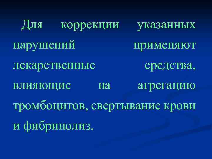 Для коррекции нарушений применяют лекарственные влияющие указанных средства, на агрегацию тромбоцитов, свертывание крови и