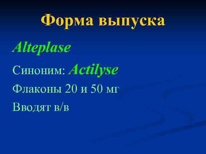 Форма выпуска Alteplase Синоним: Actilyse Флаконы 20 и 50 мг Вводят в/в 