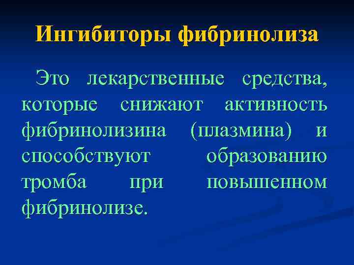 Ингибиторы фибринолиза Это лекарственные средства, которые снижают активность фибринолизина (плазмина) и способствуют образованию тромба