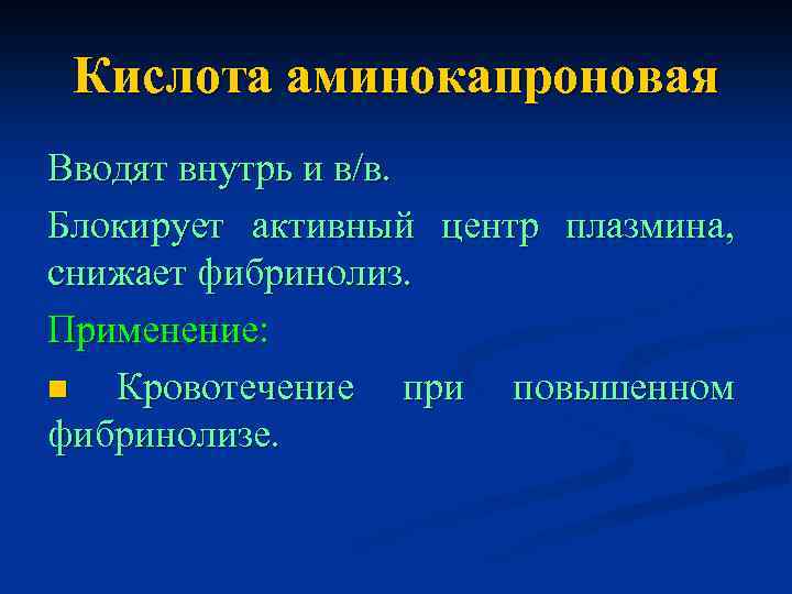 Кислота аминокапроновая Вводят внутрь и в/в. Блокирует активный центр плазмина, снижает фибринолиз. Применение: n