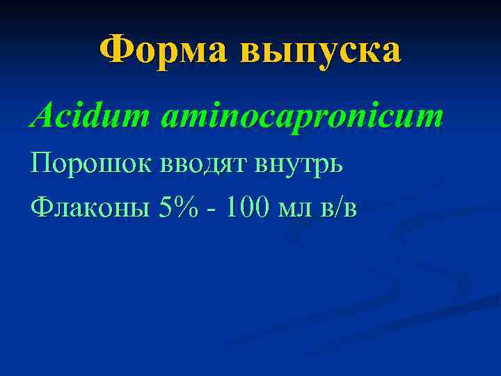 Форма выпуска Acidum aminocapronicum Порошок вводят внутрь Флаконы 5% - 100 мл в/в 