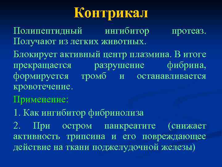 Контрикал Полипептидный ингибитор протеаз. Получают из легких животных. Блокирует активный центр плазмина. В итоге