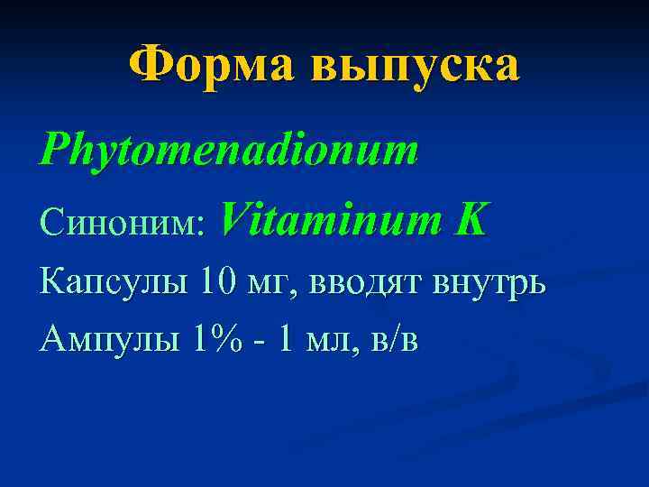 Форма выпуска Phytomenadionum Синоним: Vitaminum K Капсулы 10 мг, вводят внутрь Ампулы 1% -