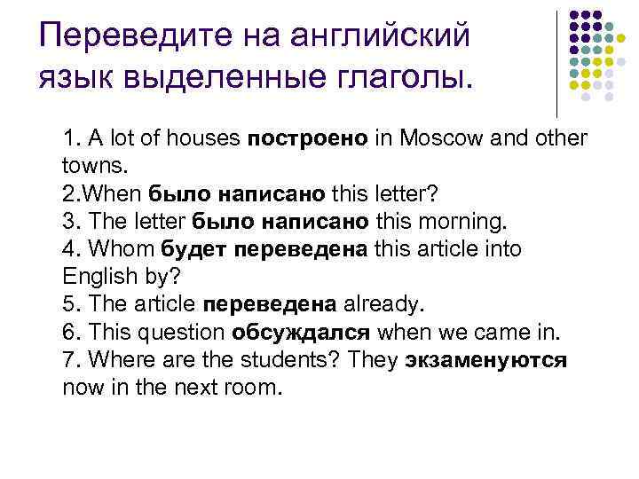 Переведите на английский язык выделенные глаголы. 1. A lot of houses построено in Moscow