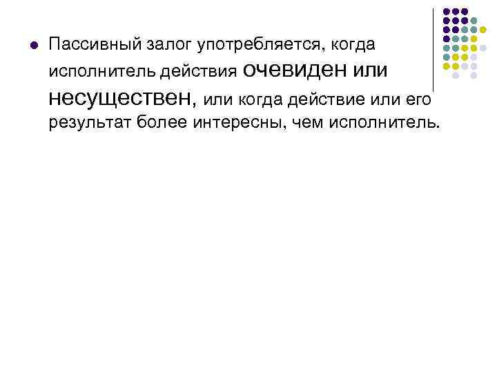 l Пассивный залог употребляется, когда исполнитель действия очевиден или несуществен, или когда действие или