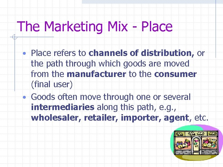 The Marketing Mix - Place • Place refers to channels of distribution, or the