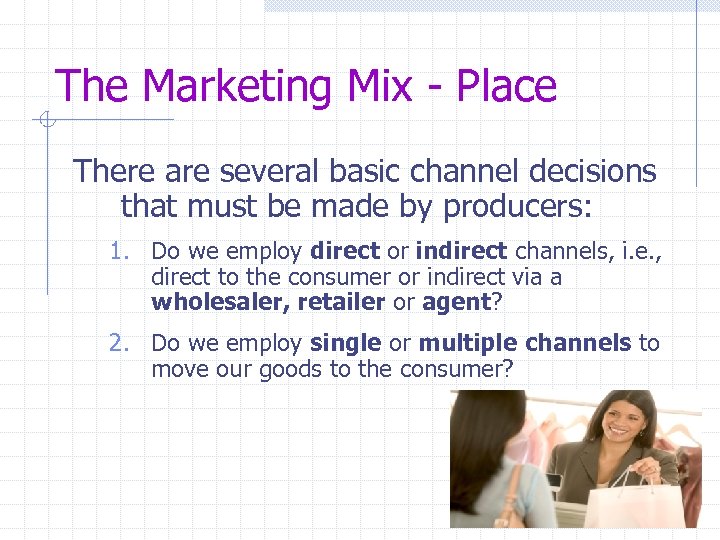 The Marketing Mix - Place There are several basic channel decisions that must be