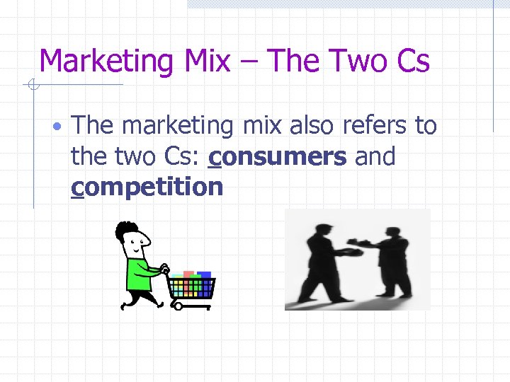 Marketing Mix – The Two Cs • The marketing mix also refers to the