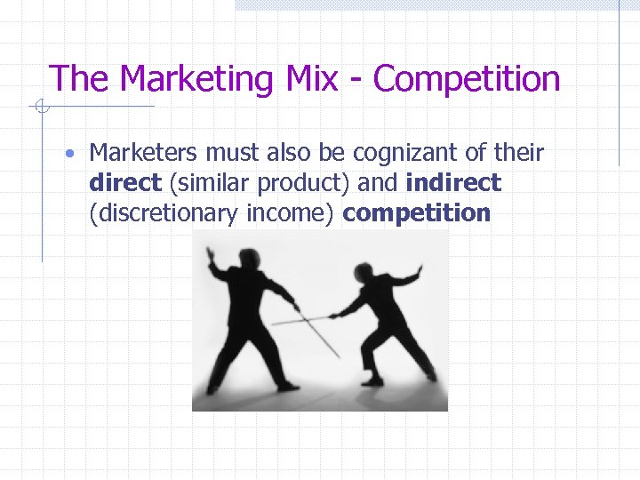 The Marketing Mix - Competition • Marketers must also be cognizant of their direct