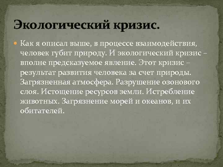 Экологический кризис. Как я описал выше, в процессе взаимодействия, человек губит природу. И экологический