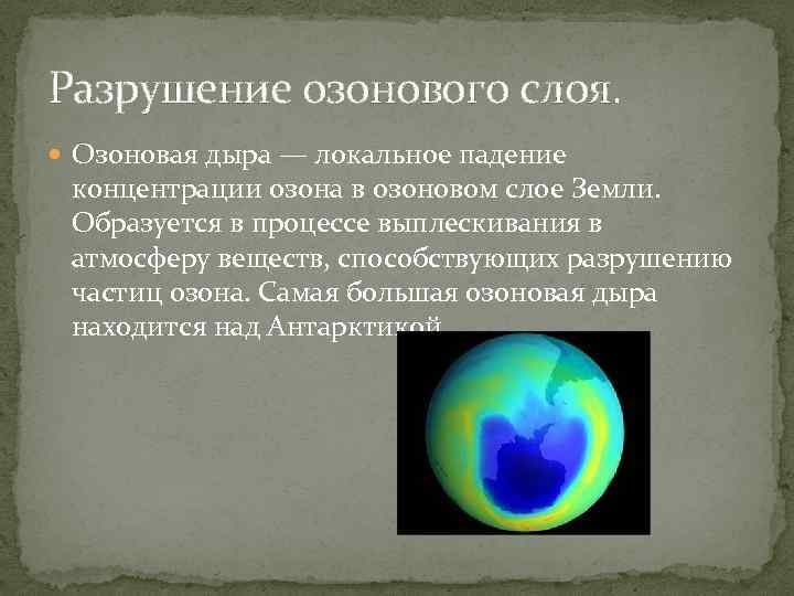 Разрушение озонового слоя. Озоновая дыра — локальное падение концентрации озона в озоновом слое Земли.