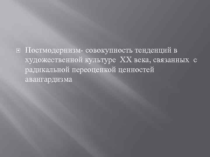  Постмодернизм- совокупность тенденций в художественной культуре ХХ века, связанных с радикальной переоценкой ценностей