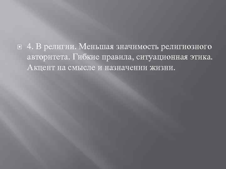  4. В религии. Меньшая значимость религиозного авторитета. Гибкие правила, ситуационная этика. Акцент на