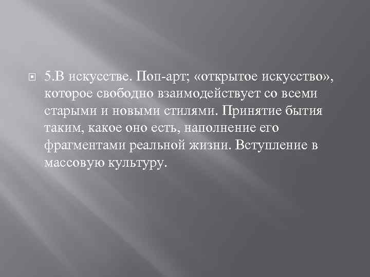  5. В искусстве. Поп-арт; «открытое искусство» , которое свободно взаимодействует со всеми старыми