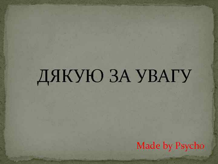 ДЯКУЮ ЗА УВАГУ Made by Psycho 