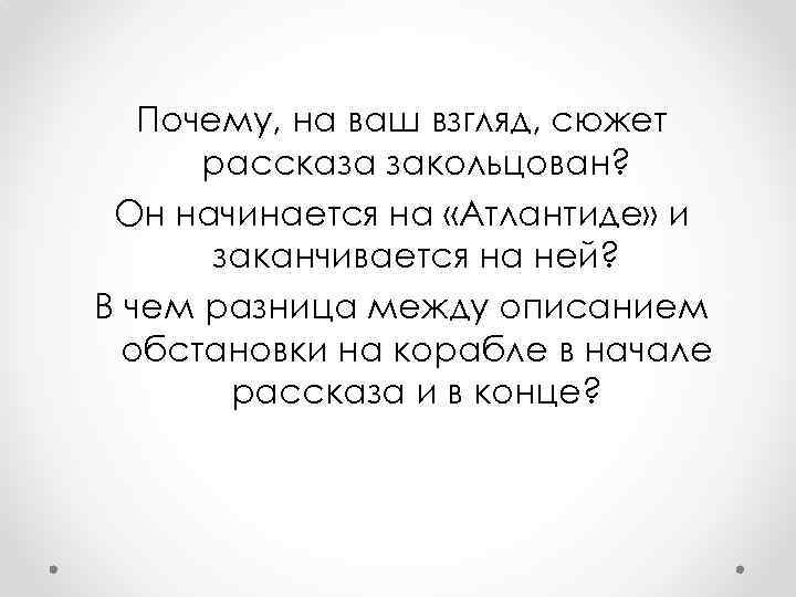 Почему, на ваш взгляд, сюжет рассказа закольцован? Он начинается на «Атлантиде» и заканчивается на