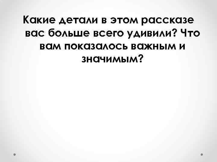 Какие детали в этом рассказе вас больше всего удивили? Что вам показалось важным и