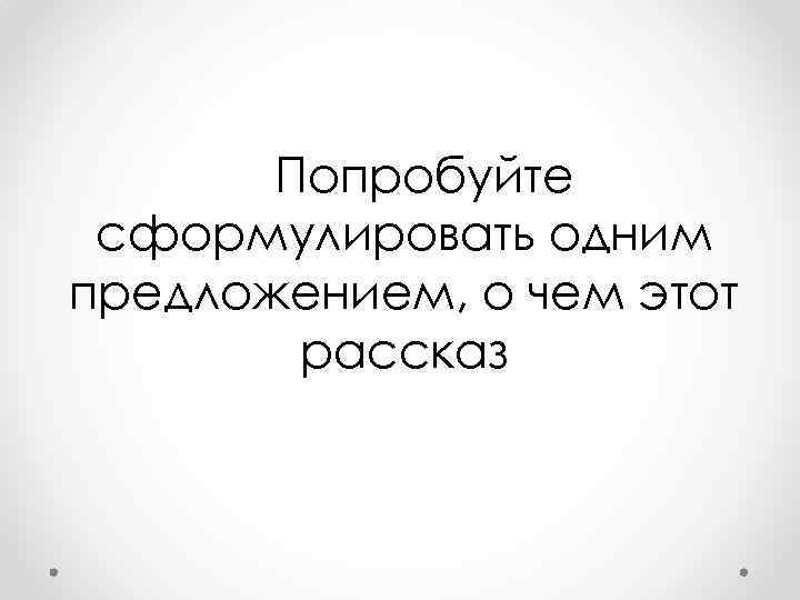 Попробуйте сформулировать одним предложением, о чем этот рассказ 