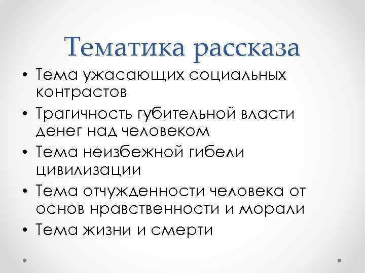 Тематика рассказа • Тема ужасающих социальных контрастов • Трагичность губительной власти денег над человеком