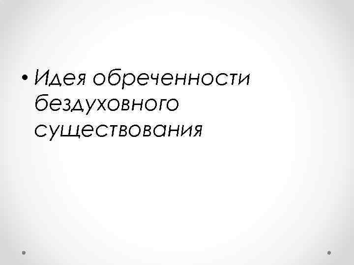  • Идея обреченности бездуховного существования 