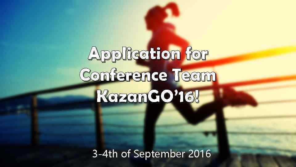 Application for Conference Team Kazan. GO’ 16! 3 -4 th of September 2016 